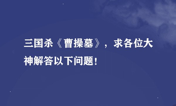 三国杀《曹操墓》，求各位大神解答以下问题！