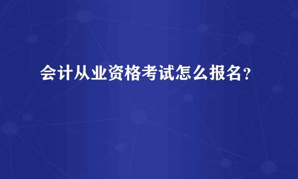会计从业资格考试怎么报名？
