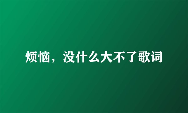 烦恼，没什么大不了歌词