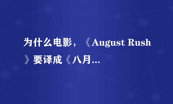 为什么电影，《August Rush》要译成《八月迷情》，很不合理，August只是人名，电影和八月有关系？没有！！