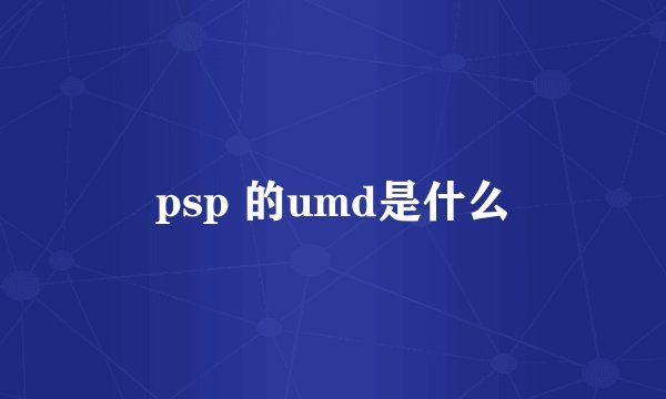 psp 的umd是什么