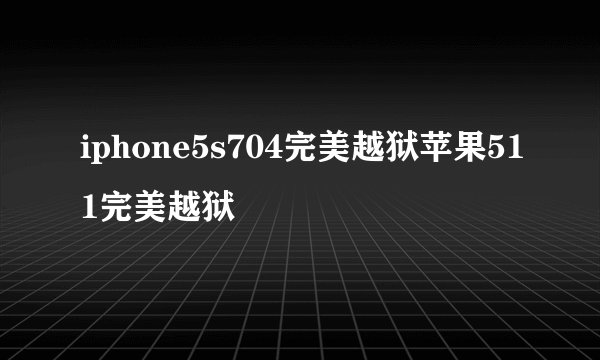 iphone5s704完美越狱苹果511完美越狱