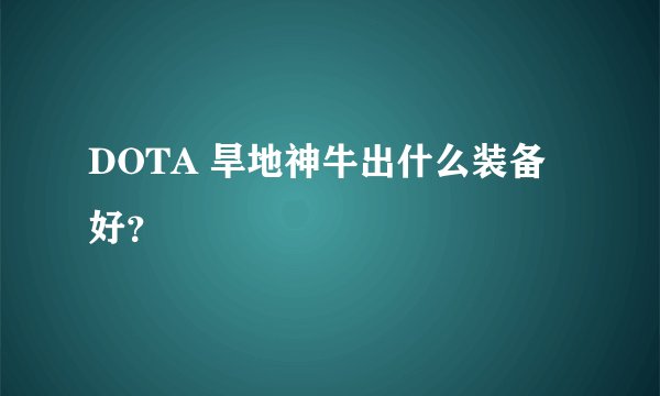 DOTA 旱地神牛出什么装备好？