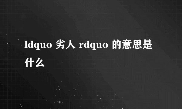 ldquo 劣人 rdquo 的意思是什么