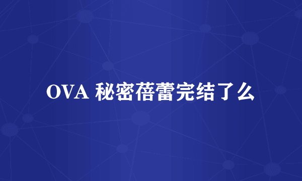 OVA 秘密蓓蕾完结了么