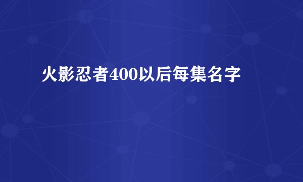 火影忍者400以后每集名字