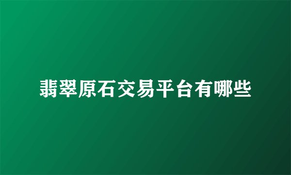 翡翠原石交易平台有哪些
