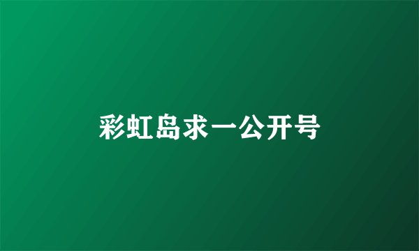 彩虹岛求一公开号