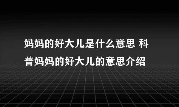 妈妈的好大儿是什么意思 科普妈妈的好大儿的意思介绍