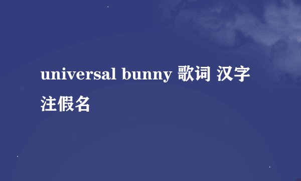 universal bunny 歌词 汉字注假名