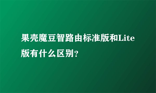 果壳魔豆智路由标准版和Lite版有什么区别？