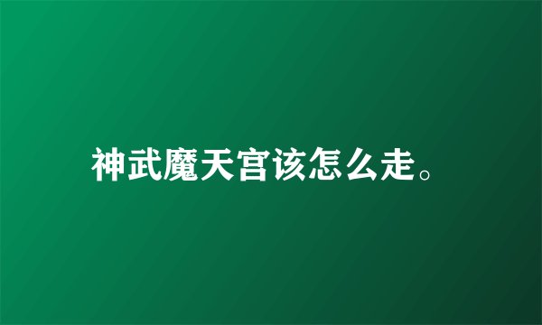 神武魔天宫该怎么走。