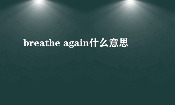 breathe again什么意思