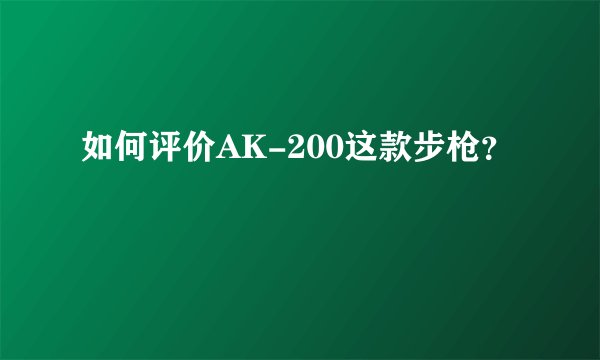 如何评价AK-200这款步枪？
