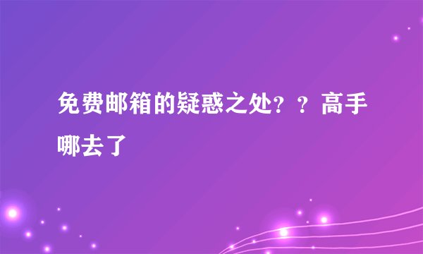 免费邮箱的疑惑之处？？高手哪去了