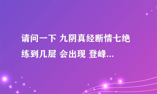 请问一下 九阴真经断情七绝 练到几层 会出现 登峰造极 字样啊？？