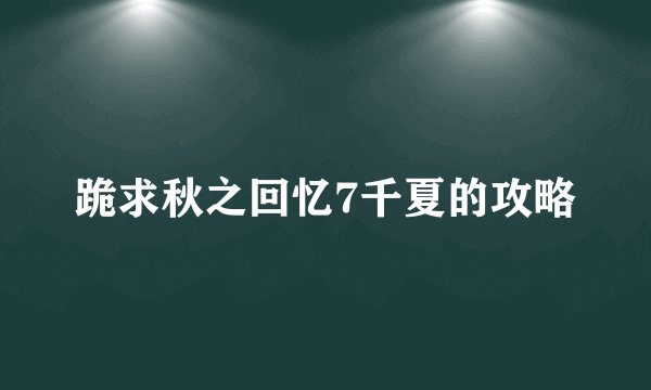 跪求秋之回忆7千夏的攻略