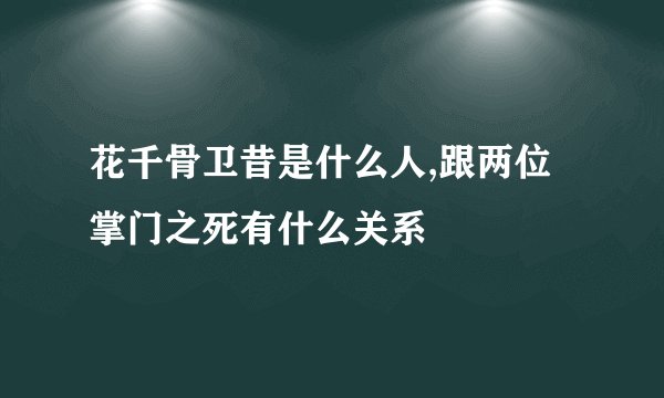 花千骨卫昔是什么人,跟两位掌门之死有什么关系