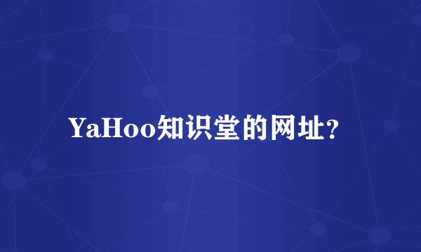 YaHoo知识堂的网址？