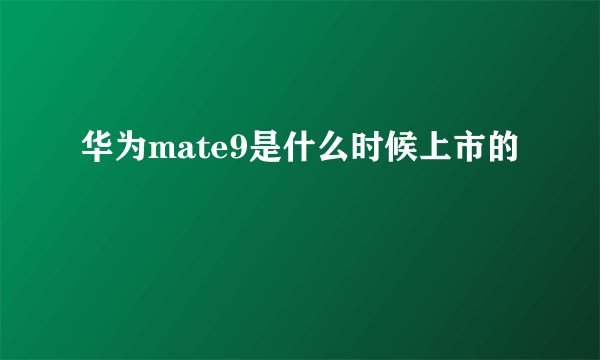 华为mate9是什么时候上市的