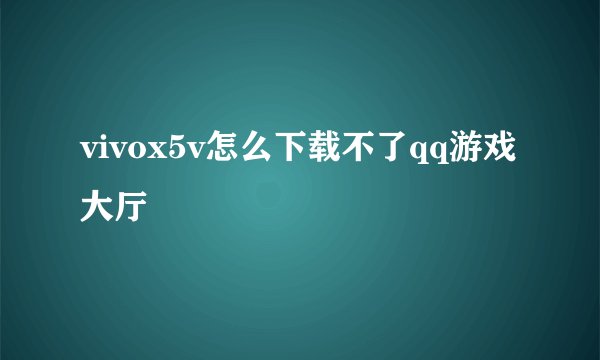 vivox5v怎么下载不了qq游戏大厅