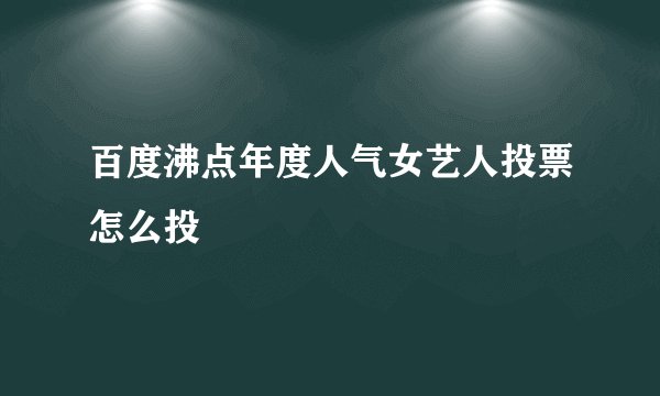 百度沸点年度人气女艺人投票怎么投