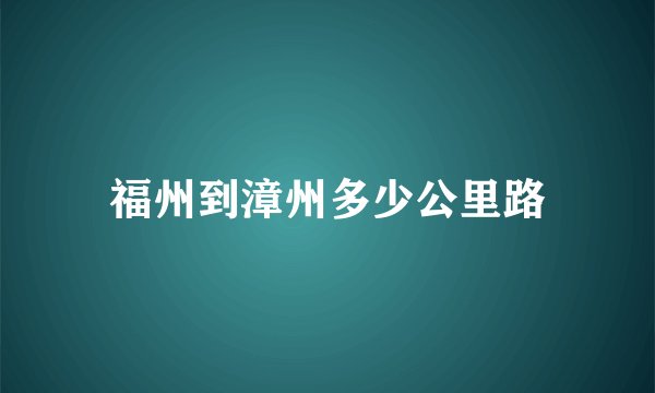 福州到漳州多少公里路
