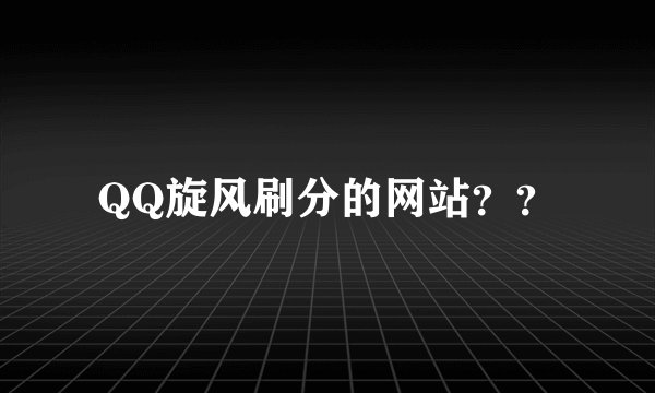 QQ旋风刷分的网站？？