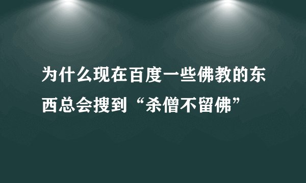 为什么现在百度一些佛教的东西总会搜到“杀僧不留佛”