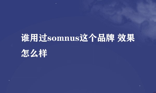 谁用过somnus这个品牌 效果怎么样