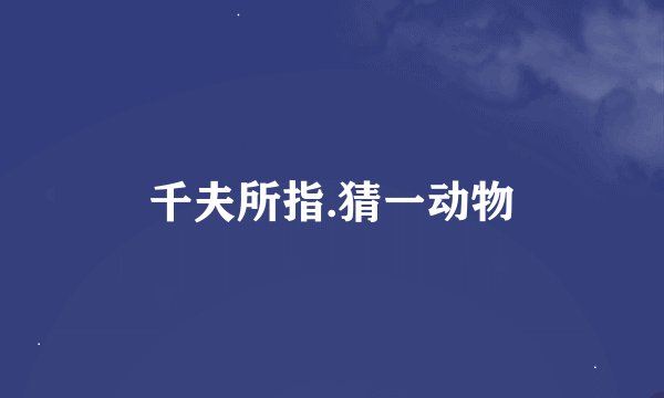 千夫所指.猜一动物