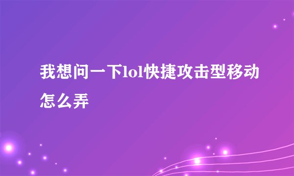 我想问一下lol快捷攻击型移动怎么弄