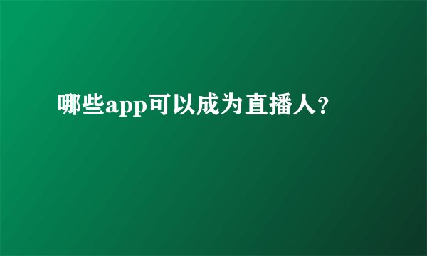 哪些app可以成为直播人？