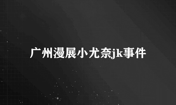 广州漫展小尤奈jk事件