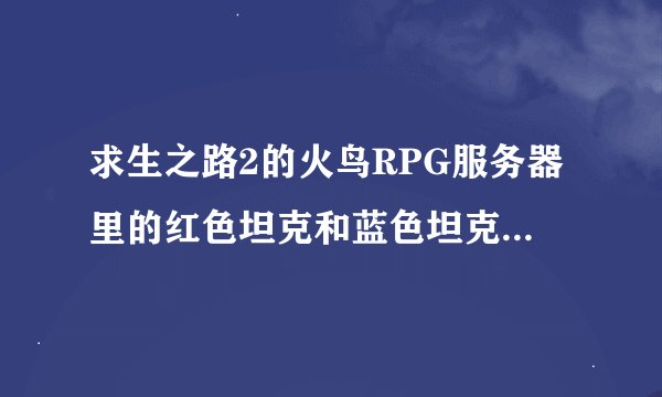 求生之路2的火鸟RPG服务器里的红色坦克和蓝色坦克有什么不同？？