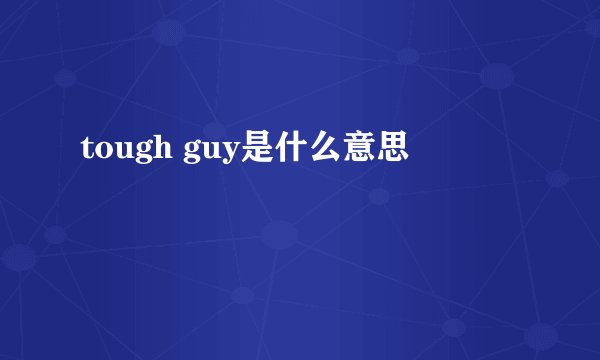 tough guy是什么意思