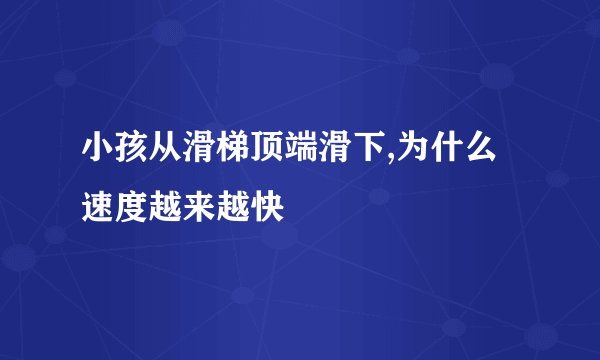 小孩从滑梯顶端滑下,为什么速度越来越快