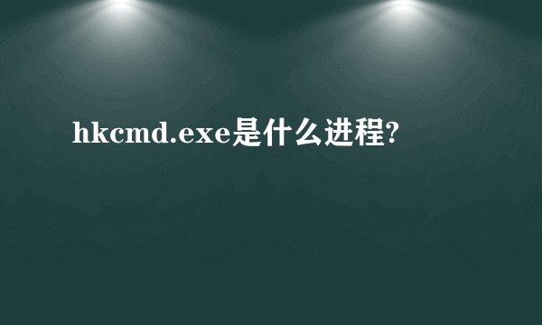 hkcmd.exe是什么进程?