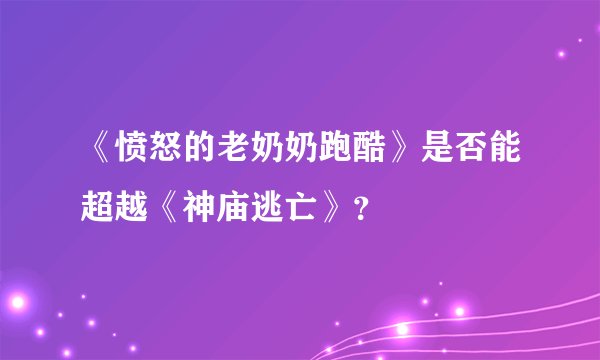 《愤怒的老奶奶跑酷》是否能超越《神庙逃亡》？