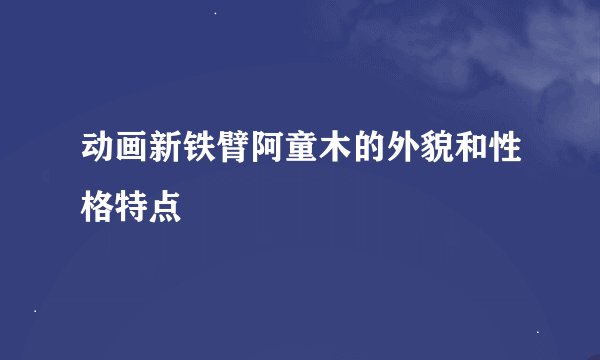 动画新铁臂阿童木的外貌和性格特点