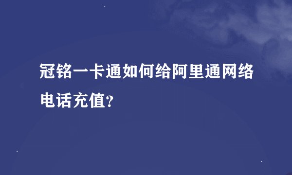冠铭一卡通如何给阿里通网络电话充值？