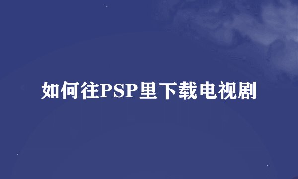 如何往PSP里下载电视剧
