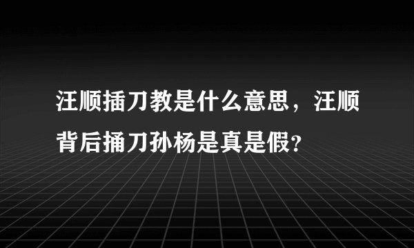 汪顺插刀教是什么意思，汪顺背后捅刀孙杨是真是假？