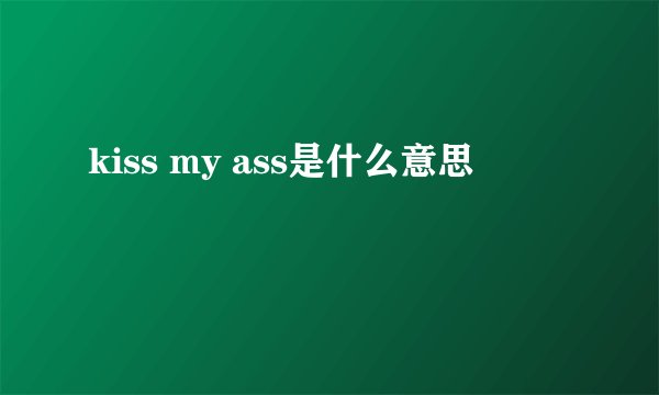 kiss my ass是什么意思