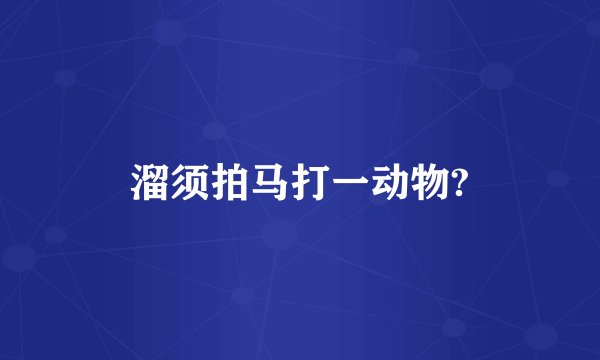 溜须拍马打一动物?