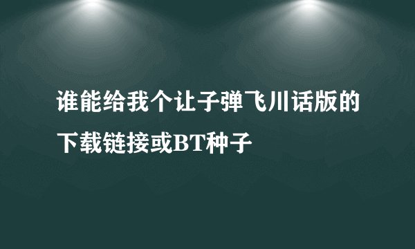 谁能给我个让子弹飞川话版的下载链接或BT种子