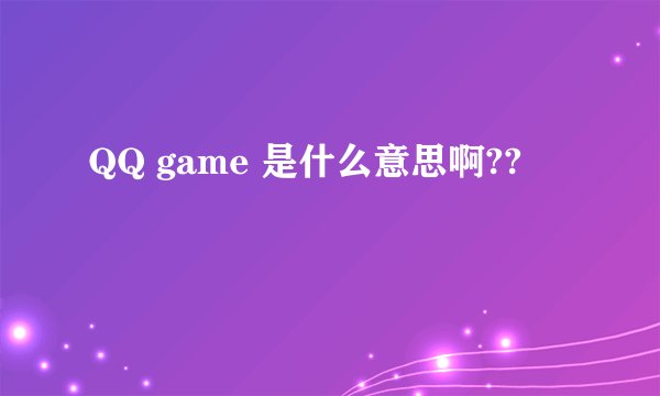 QQ game 是什么意思啊??