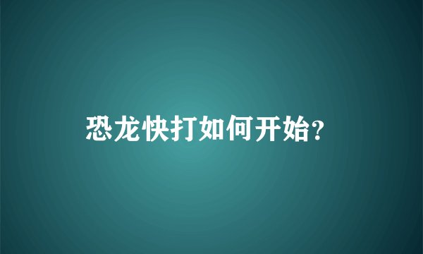 恐龙快打如何开始？