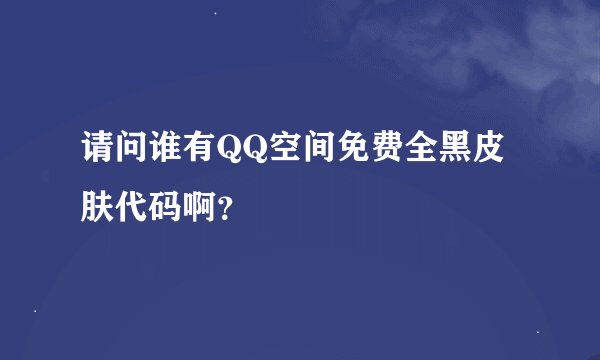 请问谁有QQ空间免费全黑皮肤代码啊？