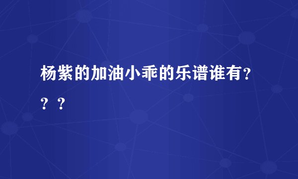 杨紫的加油小乖的乐谱谁有？？？